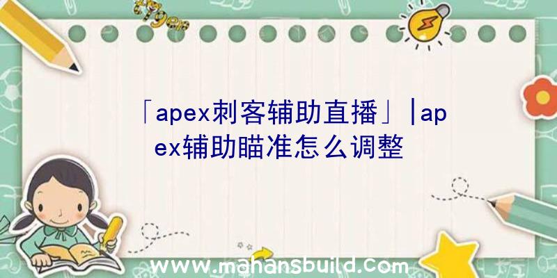 「apex刺客辅助直播」|apex辅助瞄准怎么调整